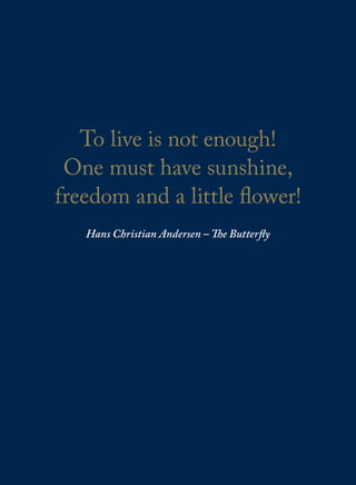 To live is not enough!
One must have sunshine,
freedom and a little flower!
Hans Christian Andersen – The Butterfly
 