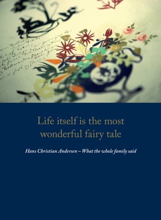 Life itself is the most
wonderful fairy tale
Hans Christian Andersen – What the whole family said
 