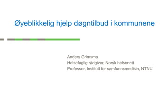 Øyeblikkelig hjelp døgntilbud i kommunene



               Anders Grimsmo
               Helsefaglig rådgiver, Norsk helsenett
               Professor, Institutt for samfunnsmedisin, NTNU
 