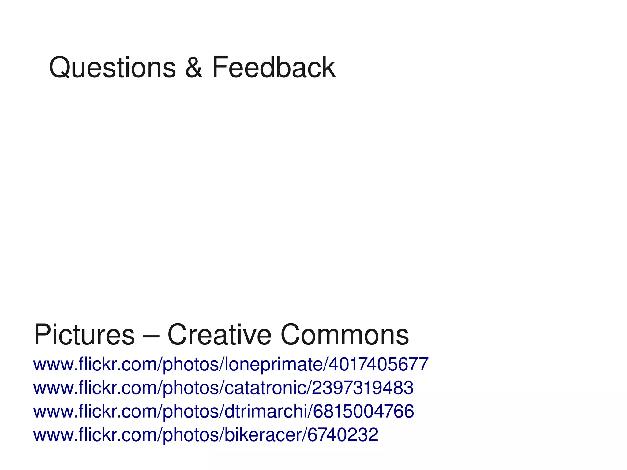 Questions & Feedback 




Pictures – Creative Commons
www.flickr.com/photos/loneprimate/4017405677
www.flickr.com/photos/catatronic/2397319483
www.flickr.com/photos/dtrimarchi/6815004766
www.flickr.com/photos/bikeracer/6740232
 