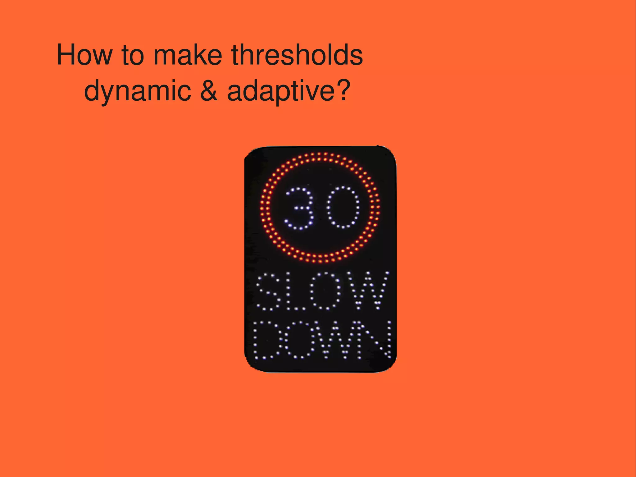 How to make thresholds
 dynamic & adaptive? 
 