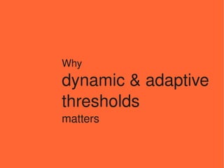 Why 
dynamic & adaptive
thresholds
matters
 