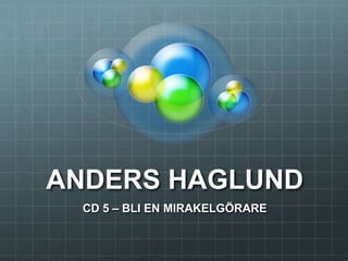 ANDERS HAGLUND
CD 5 – BLI EN MIRAKELGÖRARE
 