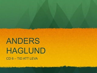 ANDERS
HAGLUND
CD 6 – TID ATT LEVA
 
