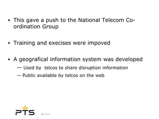 This gave a push to the National Telecom Co-ordination Group Training and execises were impoved  A geografical information system was developed --  Used by  telcos to share disruption information -- Public available by telcos on the web 