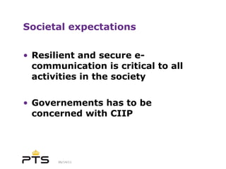 Societal expectations Resilient and secure e-communication is critical to all activities in the society Governements has to be concerned with CIIP 