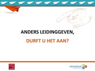ANDERS LEIDINGGEVEN,
DURFT U HET AAN?
 