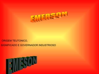EMERSON ORIGEM TEUTONICO, SIGNIFICADO E GOVERNADOR INDUSTRIOSO EMESON 