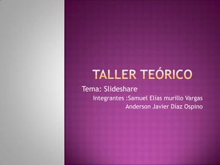 Tema: Slideshare
   Integrantes :Samuel Elías murillo Vargas
               Anderson Javier Díaz Ospino
 