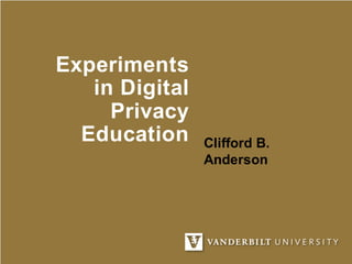 Experiments
in Digital
Privacy
Education Clifford B.
Anderson
 