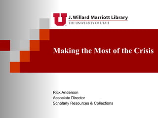 Making the Most of the Crisis Rick Anderson Associate Director Scholarly Resources & Collections 