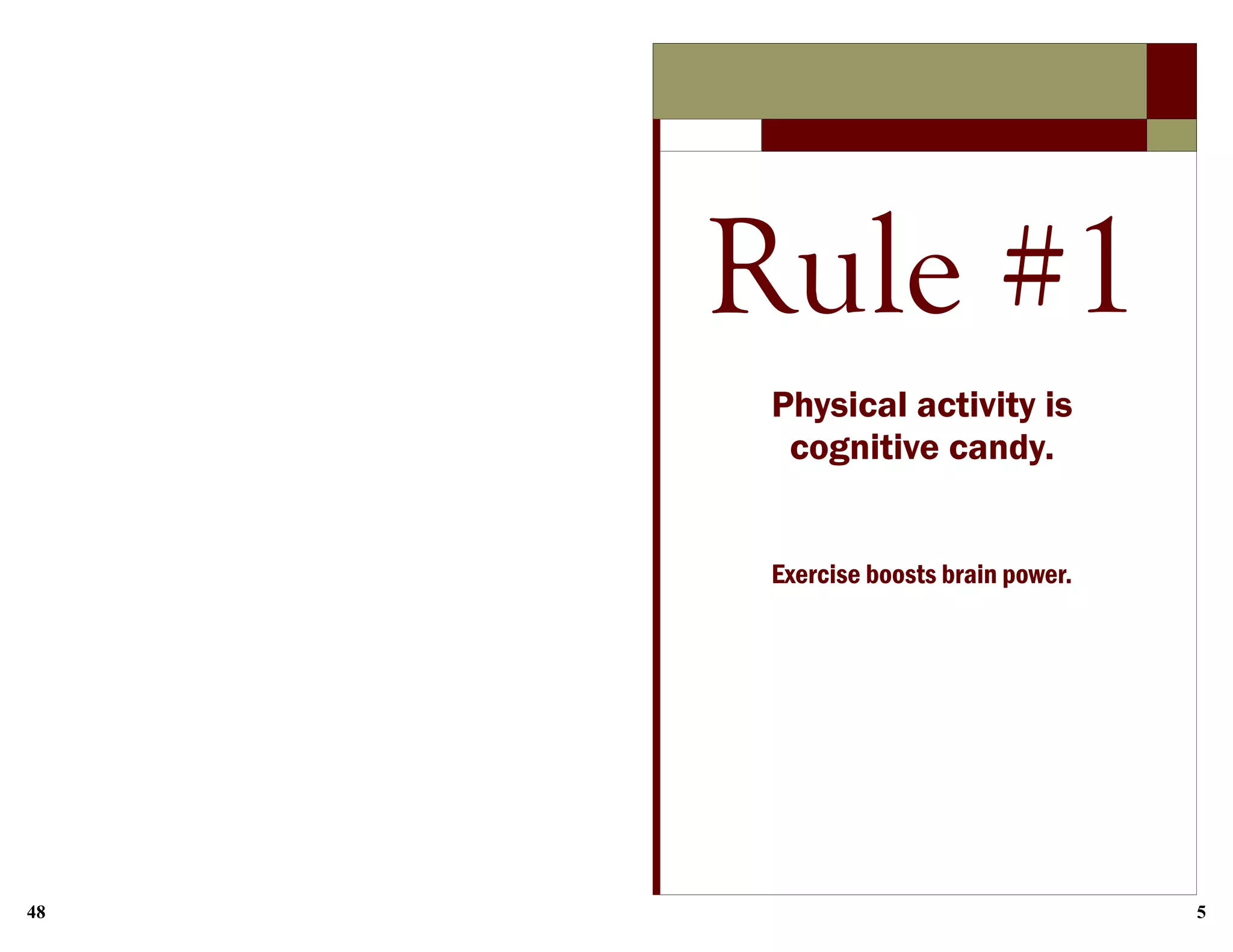 48 5
Rule #1
Physical activity is
cognitive candy.
Exercise boosts brain power.
 