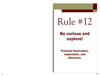 4 49
Rule #12
Be curious and
explore!
Promote fascination,
exploration, and
discovery.
 