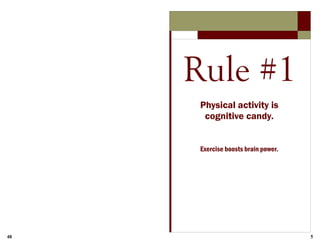 48 5
Rule #1
Physical activity is
cognitive candy.
Exercise boosts brain power.
 