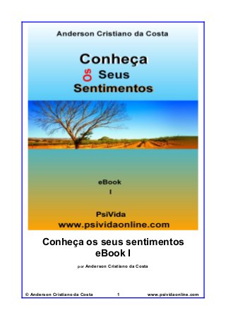 Conheça os seus sentimentos
eBook I
por

Anderson Cristiano da Costa

© Anderson Cristiano da Costa

1

www.psividaonline.com

 