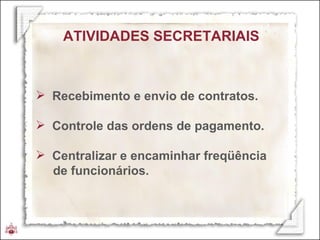 ATIVIDADES SECRETARIAIS Recebimento e envio de contratos. Controle das ordens de pagamento. Centralizar e encaminhar freqüência  de funcionários. 