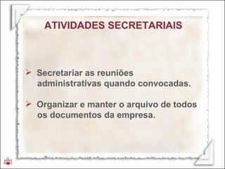 ATIVIDADES SECRETARIAIS Secretariar as reuniões  administrativas quando convocadas. Organizar e manter o arquivo de todos  os documentos da empresa. 