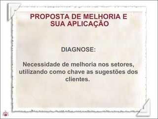 PROPOSTA DE MELHORIA E  SUA APLICAÇÃO DIAGNOSE: Necessidade de melhoria nos setores, utilizando como chave as sugestões dos clientes.  