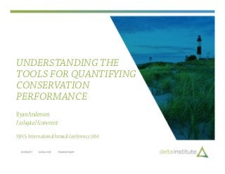 UNDERSTANDING THE
TOOLS FOR QUANTIFYING
CONSERVATION
PERFORMANCE
RyanAnderson
EcologicalEconomist
SWCS InternationalAnnualConference2014
 