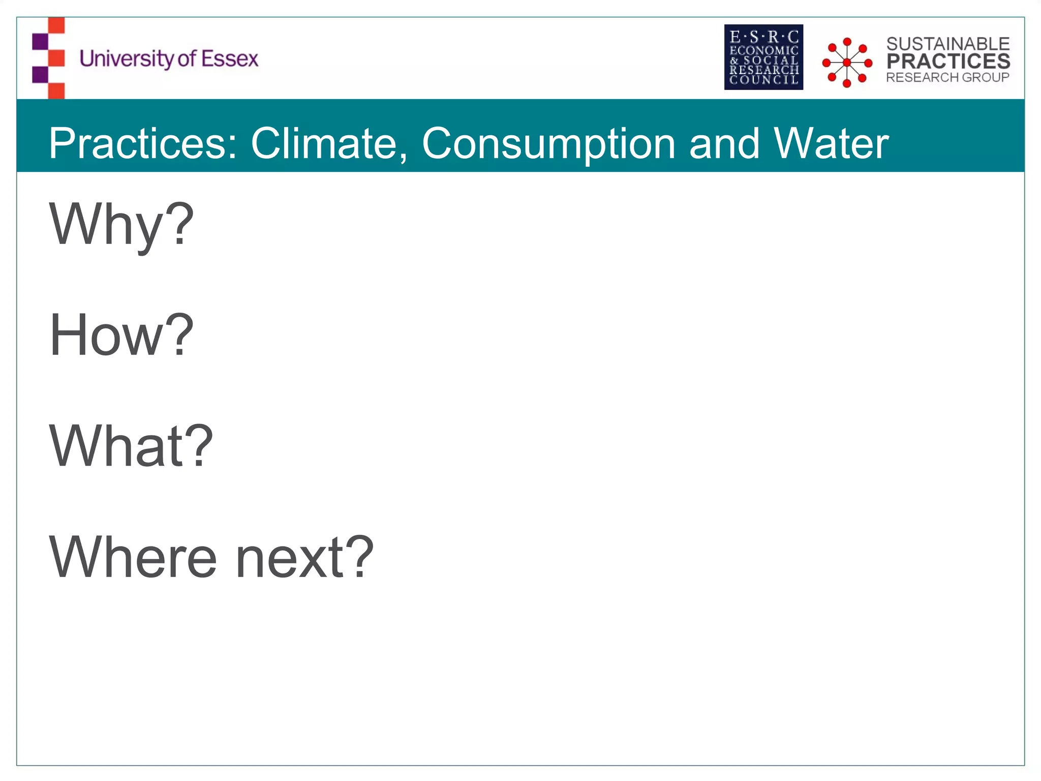 Practices: Climate, Consumption and Water
Why?
How?
What?
Where next?
 