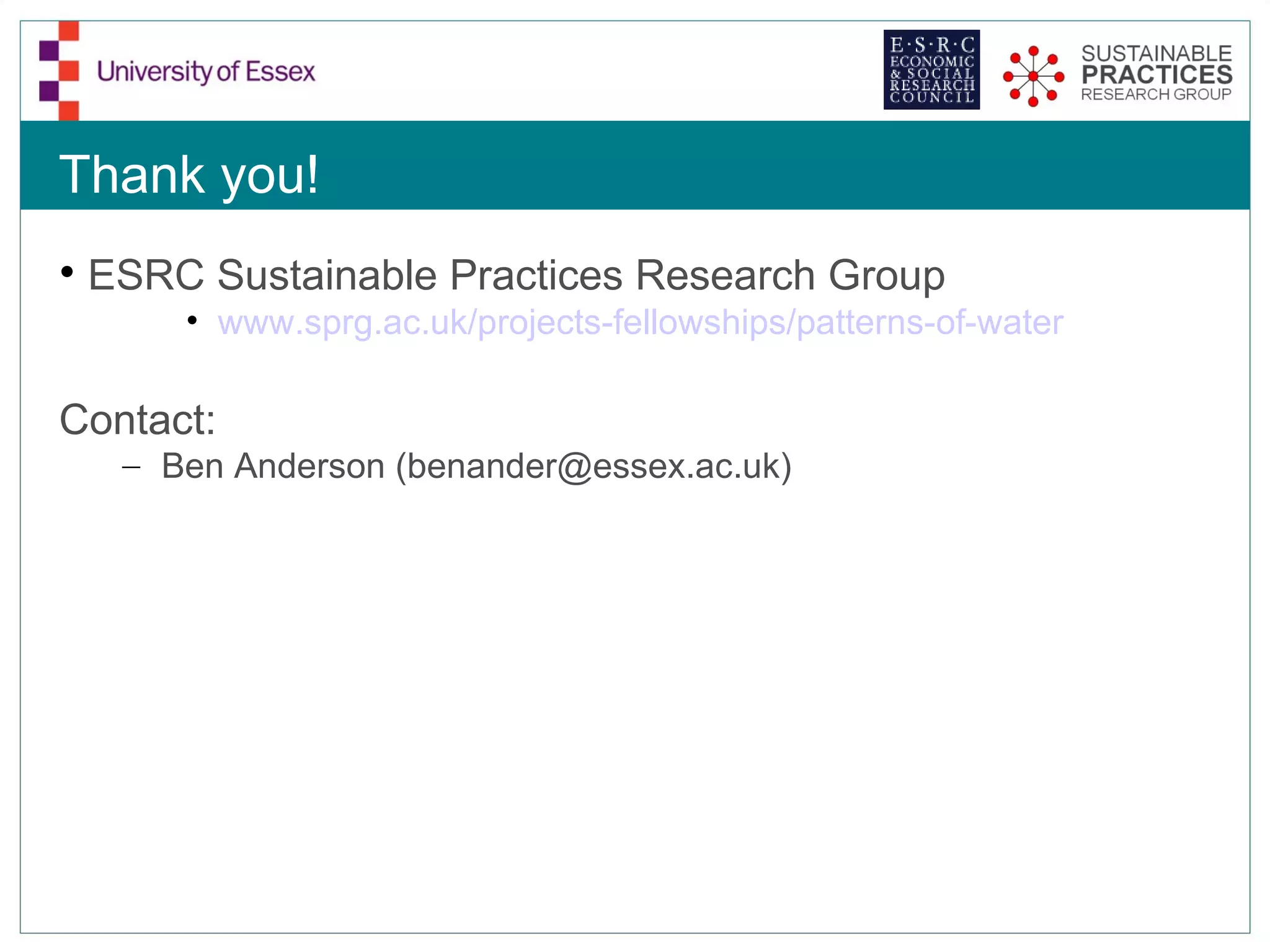 Thank you!
• ESRC Sustainable Practices Research Group
      • www.sprg.ac.uk/projects-fellowships/patterns-of-water

Contact:
   – Ben Anderson (benander@essex.ac.uk)
 
