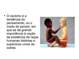 

O racismo é a
tendência do
pensamento, ou o
modo de pensar, em
que se dá grande
importância à noção
da existência de raças
humanas distintas e
superiores umas às
outras.

 