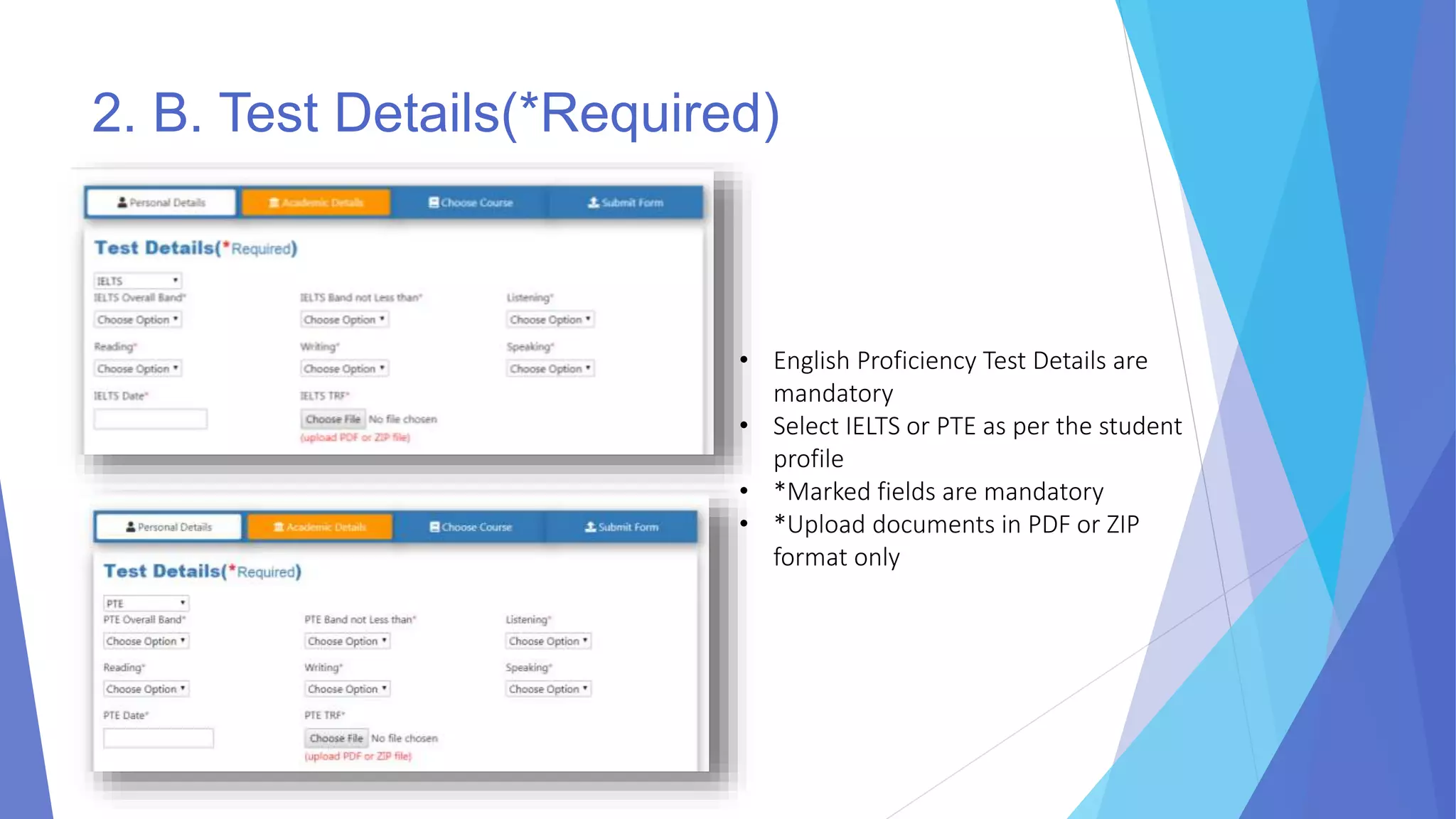 2. B. Test Details(*Required)
• English Proficiency Test Details are
mandatory
• Select IELTS or PTE as per the student
profile
• *Marked fields are mandatory
• *Upload documents in PDF or ZIP
format only
 