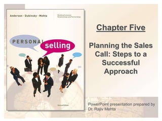 Chapter Five
Planning the Sales
Call: Steps to a
Successful
Approach
PowerPoint presentation prepared by
Dr. Rajiv Mehta
 