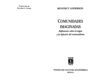 Traducción de
EDUARDO L. SUÁREZ BENEDICT ANDERSON
COMUNIDADES
IMAGINADAS
Reflexiones sobre el origen
y la difusión del nacionalismo
FONDO DE CULTURA ECONÓMICA
MÉXICO
 