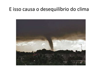 E isso causa o desequilíbrio do clima