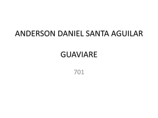 ANDERSON DANIEL SANTA AGUILAR
GUAVIARE
701
 