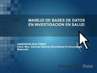 MANEJO DE BASES DE DATOS EN INVESTIGACION EN SALUD ANDERSON DIAZ PEREZ Cand. Msc. Ciencias Basicas Biomedicas E Inmunologia Molecular  