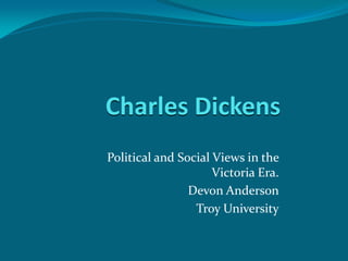 Charles Dickens
Political and Social Views in the
                     Victoria Era.
                Devon Anderson
                 Troy University
 