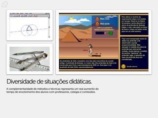 Diversidade de situações didáticas.
A complementaridade de métodos e técnicas representa um real aumento do
tempo de envolvimento dos alunos com professores, colegas e conteúdos.
 