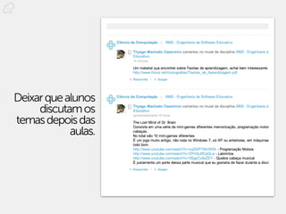 Deixar que alunos
     discutam os
temas depois das
            aulas.
 