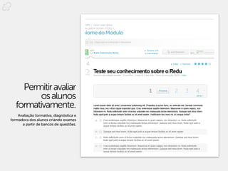 Permitir avaliar
          os alunos
   formativamente.
    Avaliação formativa, diagnóstica e
formadora dos alunos criando exames
      a partir de bancos de questões.
 