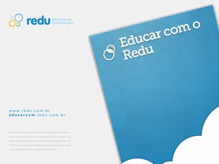www.redu.com.br
educarcom.redu.com.br



This work is licensed under the Creative Commons Attribution-

NonCommercial-NoDerivs 3.0 Unported License. To view a copy

of this license, visit http://creativecommons.org/licenses/by-nc-

nd/3.0/ or send a letter to Creative Commons, 444 Castro Street,

Suite 900, Mountain View, California, 94041, USA.
 