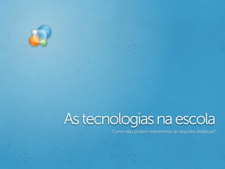 As tecnologias na escola
       Como elas podem transformar as relações didáticas?
 