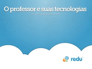O professor e suas tecnologias
          Prof. Alex Sandro Gomes, CIn UFPE
 