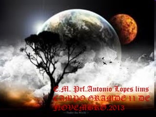E.M. Prf.Antonio Lopes lims
CAMPO GRAMDE 11 DE
NOVEMBRO.2013

 