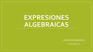 EXPRESIONES
ALGEBRAICAS
ANDERSON MENDOZA
CI 26.136.217
 