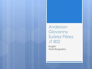 Anderson
Giovanny
Suárez Pérez
JT 802
English
Work Biography
 