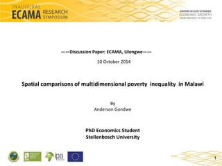 Spatial comparisons of multidimensional poverty inequality in Malawi
By
Anderson Gondwe
PhD Economics Student
Stellenbosch University
——Discussion Paper: ECAMA, Lilongwe——
1
10 October 2014
 