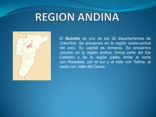 El Quindío es uno de los 32 departamentos de
Colombia. Se encuentra en la región oeste-central
del país. Su capital es Armenia. Se encuentra
ubicado en la región andina, forma parte del Eje
Cafetero y de la región paisa, limita al norte
con Risaralda, por el sur y el este con Tolima, al
oeste con Valle del Cauca.

 