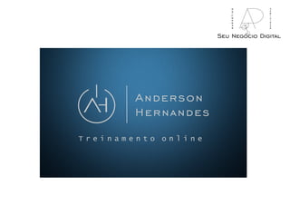 Anderson
Hernandes
T r e i n a m e n t o o n l i n e
Seu Negócio Digital
marketing
publicidade
 