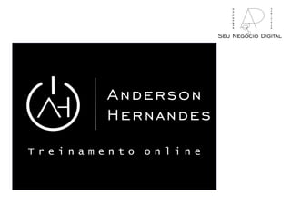 Anderson
Hernandes
T r e i n a m e n t o o n l i n e
Seu Negócio Digital
marketing
publicidade
 