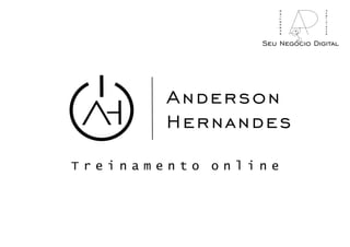 Anderson
Hernandes
T r e i n a m e n t o o n l i n e
Seu Negócio Digital
marketing
publicidade
 