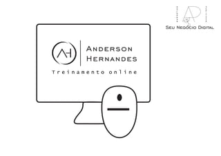 Anderson
Hernandes
T r e i n a m e n t o o n l i n e
Seu Negócio Digital
marketing
publicidade
 