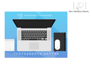 T r e i n a m e n t o o n l i n e
Anderson Hernandes
Seu Negócio Digital
marketing
publicidade
 