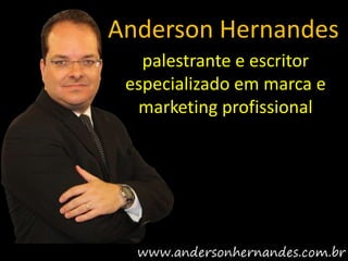 Anderson Hernandes
   palestrante e escritor
 especializado em marca e
  marketing profissional
 